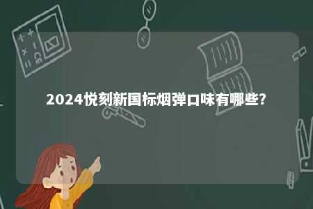 2024悦刻新国标烟弹口味有哪些
？ 